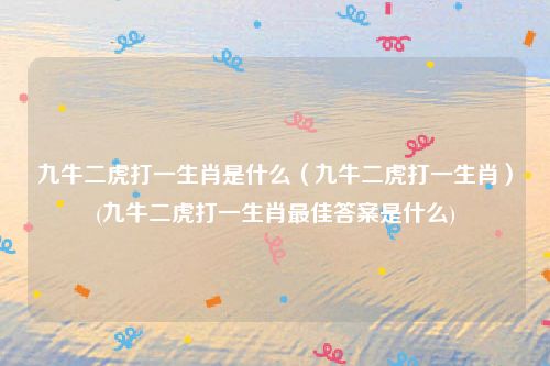 九牛二虎打一生肖是什么（九牛二虎打一生肖）(九牛二虎打一生肖最佳答案是什么)