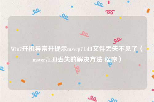 Win7开机异常并提示msvcp71.dll文件丢失不见了（msvcr71.dll丢失的解决方法 程序）