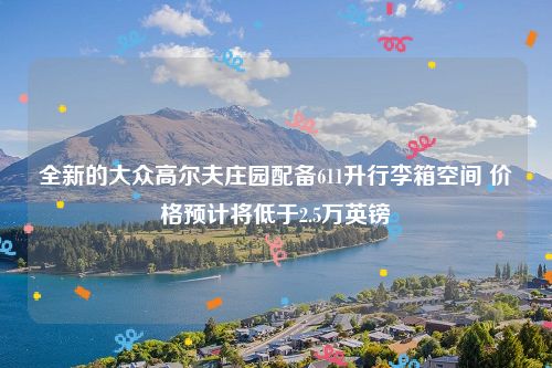 全新的大众高尔夫庄园配备611升行李箱空间 价格预计将低于2.5万英镑