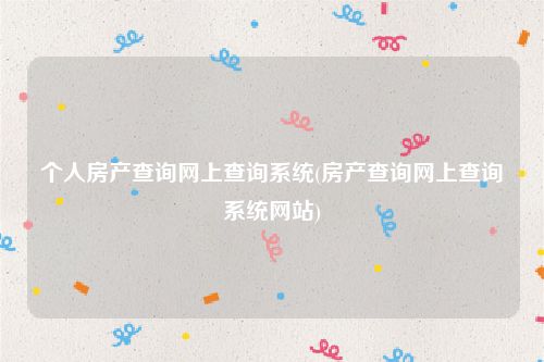 个人房产查询网上查询系统(房产查询网上查询系统网站)