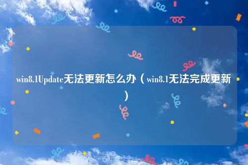 win8.1Update无法更新怎么办（win8.1无法完成更新）