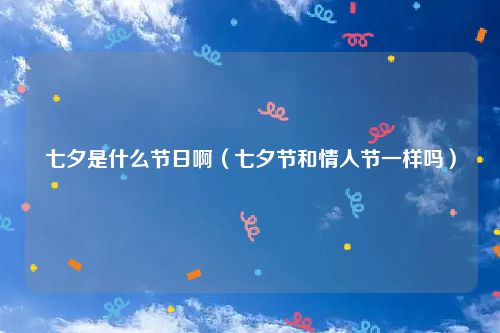 七夕是什么节日啊（七夕节和情人节一样吗）