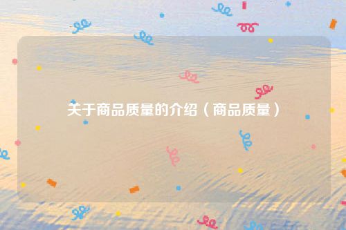 关于商品质量的介绍（商品质量）