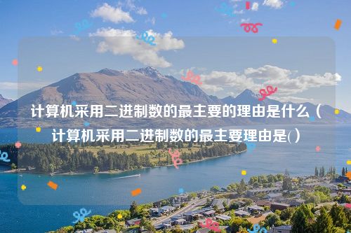 计算机采用二进制数的最主要的理由是什么（计算机采用二进制数的最主要理由是(）