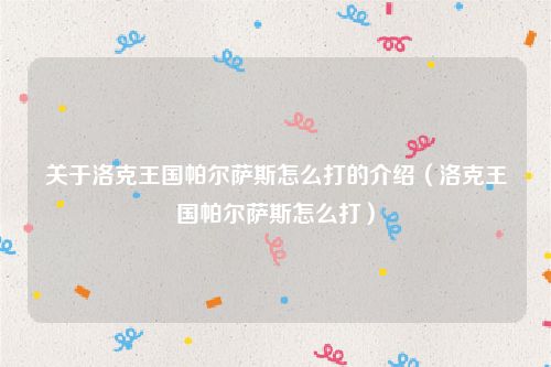 关于洛克王国帕尔萨斯怎么打的介绍（洛克王国帕尔萨斯怎么打）