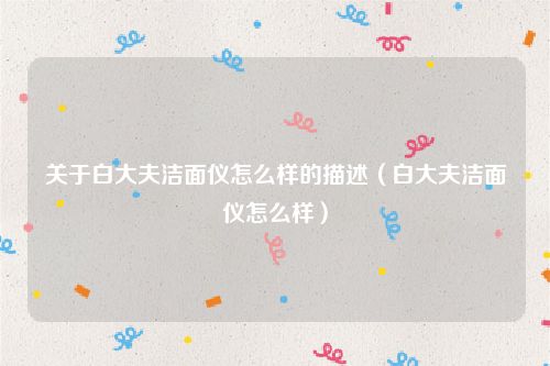 关于白大夫洁面仪怎么样的描述（白大夫洁面仪怎么样）