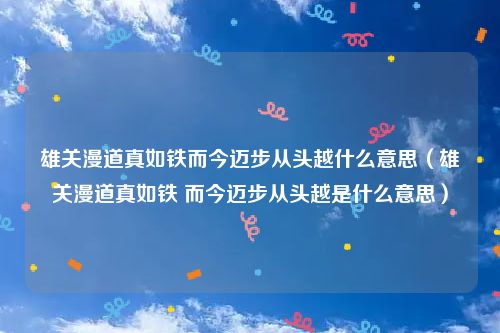 雄关漫道真如铁而今迈步从头越什么意思（雄关漫道真如铁 而今迈步从头越是什么意思）