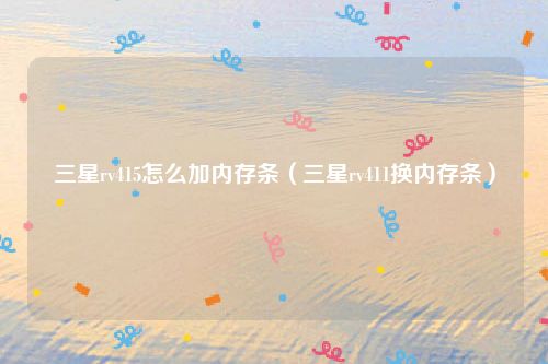 三星rv415怎么加内存条（三星rv411换内存条）