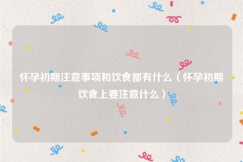 怀孕初期注意事项和饮食都有什么（怀孕初期饮食上要注意什么）