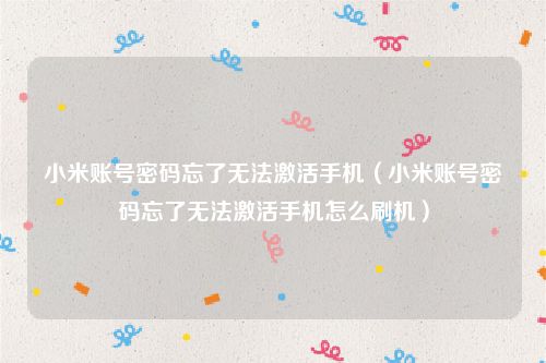 小米账号密码忘了无法激活手机（小米账号密码忘了无法激活手机怎么刷机）