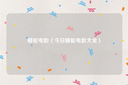 蟒蛇电影（今日蟒蛇电影大全）