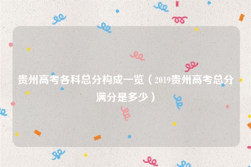 贵州高考各科总分构成一览（2019贵州高考总分满分是多少）