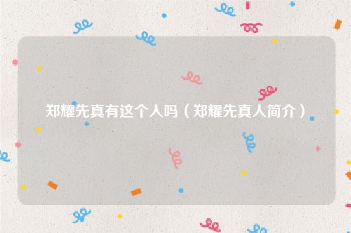 郑耀先真有这个人吗（郑耀先真人简介）