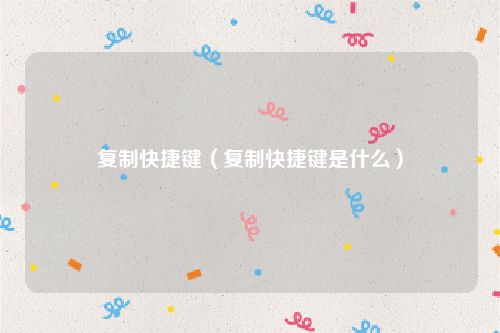复制快捷键（复制快捷键是什么）