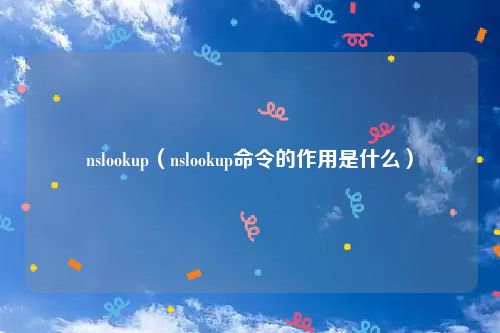 nslookup（nslookup命令的作用是什么）