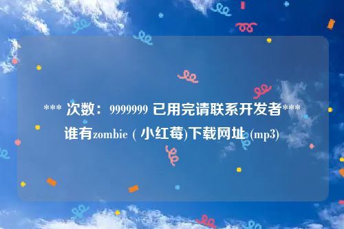 *** 次数：9999999 已用完请联系开发者***
谁有zombie ( 小红莓)下载网址 (mp3)