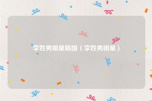 李姓男明星韩国（李姓男明星）