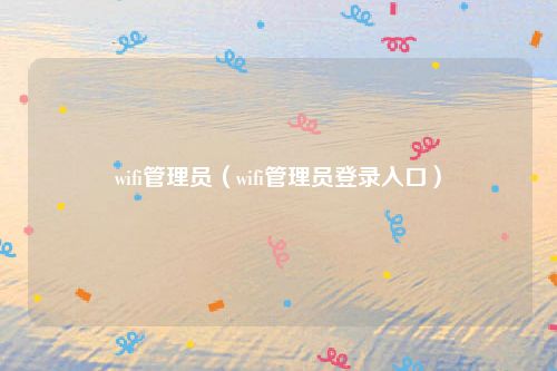 wifi管理员（wifi管理员登录入口）