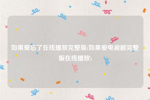如果爱忘了在线播放完整版(如果爱电视剧完整版在线播放)