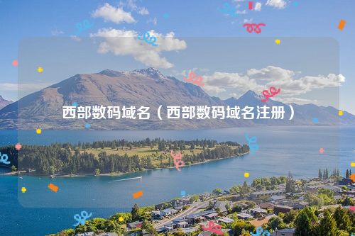 西部数码域名（西部数码域名注册）