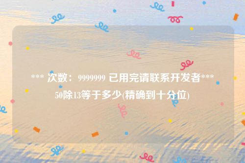 *** 次数：9999999 已用完请联系开发者***
50除13等于多少(精确到十分位)