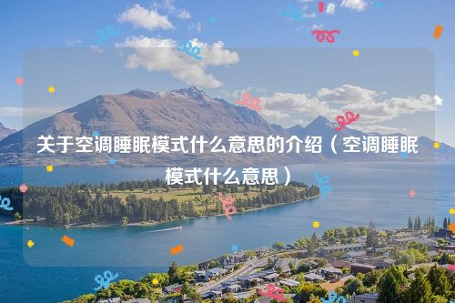 关于空调睡眠模式什么意思的介绍（空调睡眠模式什么意思）