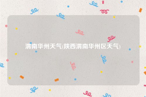 渭南华州天气(陕西渭南华州区天气)