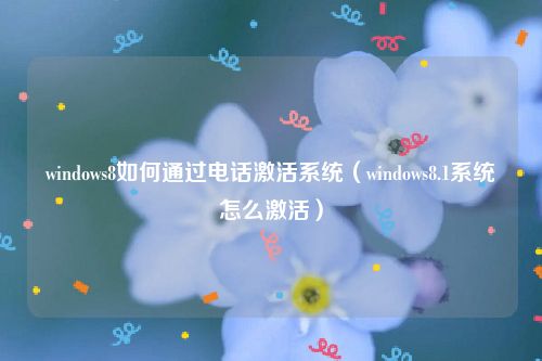 windows8如何通过电话激活系统（windows8.1系统怎么激活）