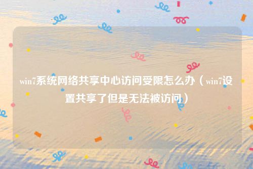 win7系统网络共享中心访问受限怎么办（win7设置共享了但是无法被访问）