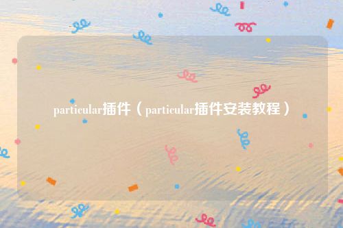 particular插件（particular插件安装教程）