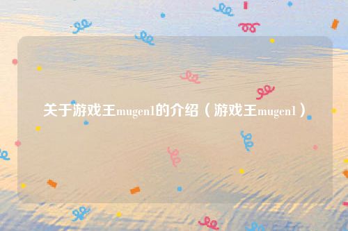 关于游戏王mugen1的介绍（游戏王mugen1）
