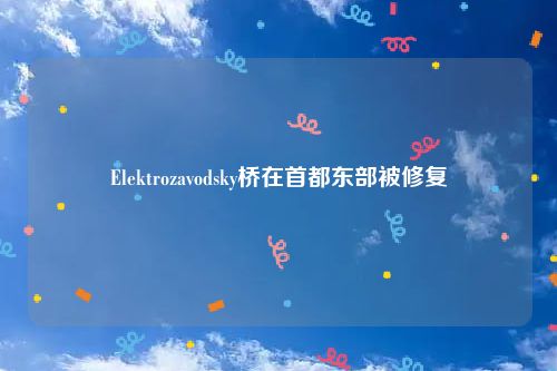 Elektrozavodsky桥在首都东部被修复