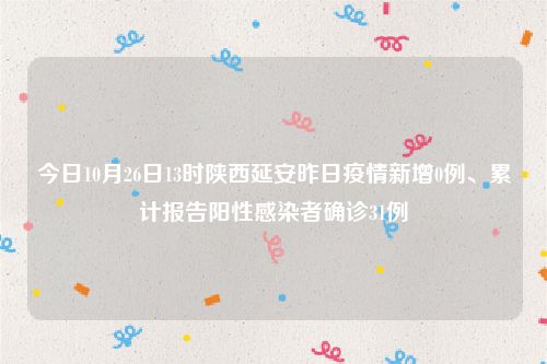 今日10月26日13时陕西延安昨日疫情新增0例、累计报告阳性感染者确诊31例