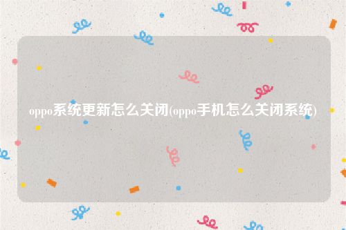 oppo系统更新怎么关闭(oppo手机怎么关闭系统)