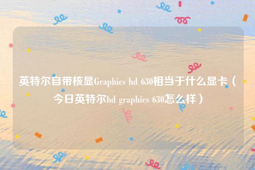 英特尔自带核显Graphics hd 630相当于什么显卡（今日英特尔hd graphics 630怎么样）