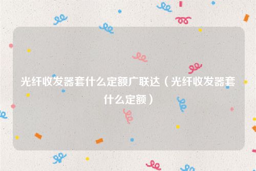 光纤收发器套什么定额广联达（光纤收发器套什么定额）