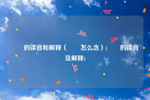 甴曱的读音和解释（甴曱怎么念）(甴曱的读音及解释)