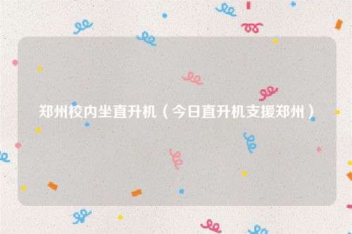 郑州校内坐直升机（今日直升机支援郑州）