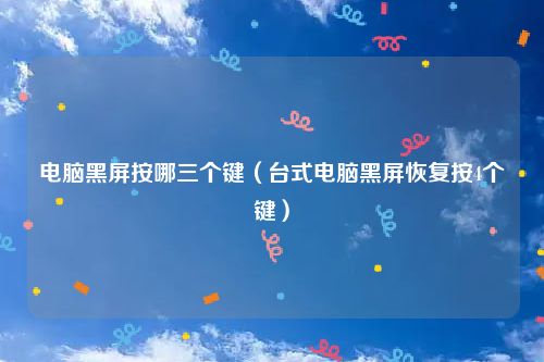 电脑黑屏按哪三个键（台式电脑黑屏恢复按4个键）