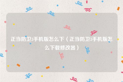 正当防卫3手机版怎么下（正当防卫3手机版怎么下载修改器）