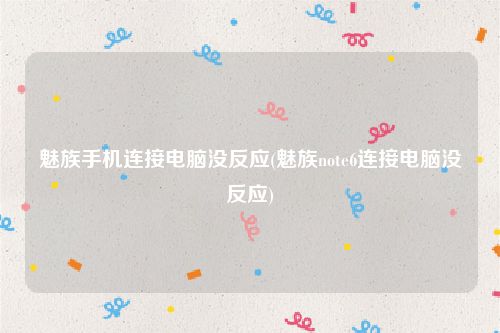 魅族手机连接电脑没反应(魅族note6连接电脑没反应)
