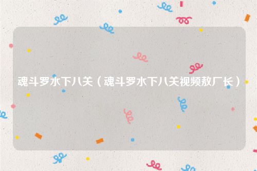魂斗罗水下八关（魂斗罗水下八关视频敖厂长）