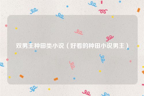 双男主种田类小说（好看的种田小说男主）
