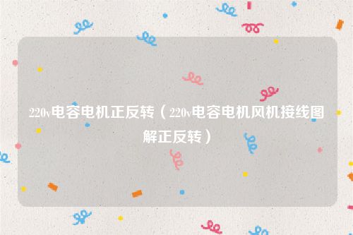 220v电容电机正反转（220v电容电机风机接线图解正反转）