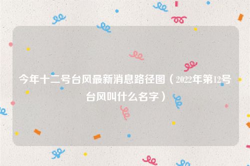 今年十二号台风最新消息路径图（2022年第12号台风叫什么名字）