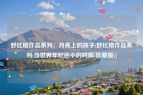 舒比格作品系列：月亮上的孩子(舒比格作品系列:当世界年纪还小的时候(珍藏版))