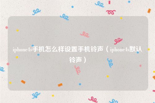 iphone4s手机怎么样设置手机铃声（iphone4s默认铃声）