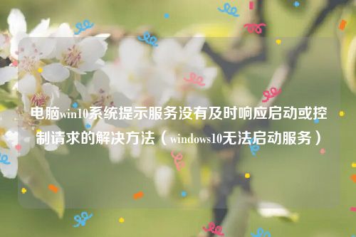 电脑win10系统提示服务没有及时响应启动或控制请求的解决方法（windows10无法启动服务）
