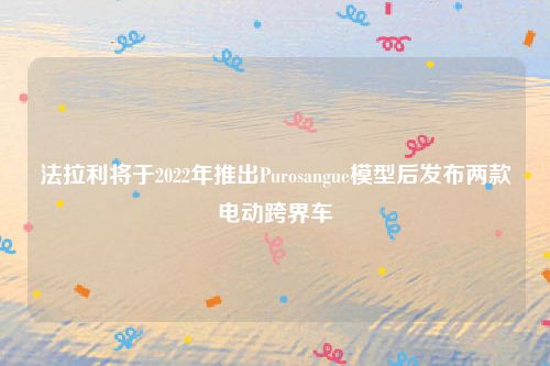 法拉利将于2022年推出Purosangue模型后发布两款电动跨界车