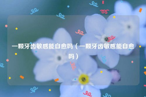 一颗牙齿敏感能自愈吗（一颗牙齿敏感能自愈吗）